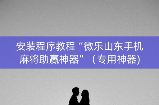 安装程序教程“微乐山东手机麻将助赢神器”（专用神器)