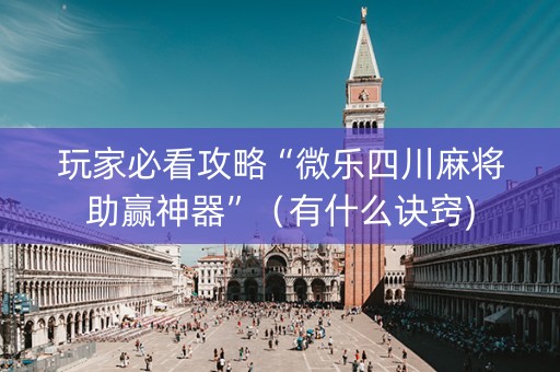 玩家必看攻略“微乐四川麻将助赢神器”（有什么诀窍)