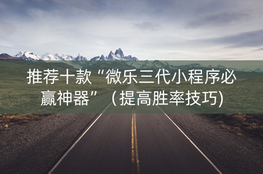 推荐十款“微乐三代小程序必赢神器”（提高胜率技巧)