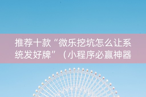 推荐十款“微乐挖坑怎么让系统发好牌”（小程序必赢神器)