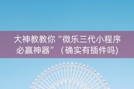 大神教教你“微乐三代小程序必赢神器”（确实有插件吗)