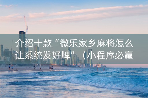 介绍十款“微乐家乡麻将怎么让系统发好牌”（小程序必赢神器)