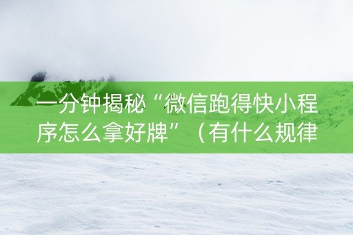 一分钟揭秘“微信跑得快小程序怎么拿好牌”（有什么规律)