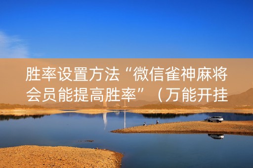 胜率设置方法“微信雀神麻将会员能提高胜率”（万能开挂神器)