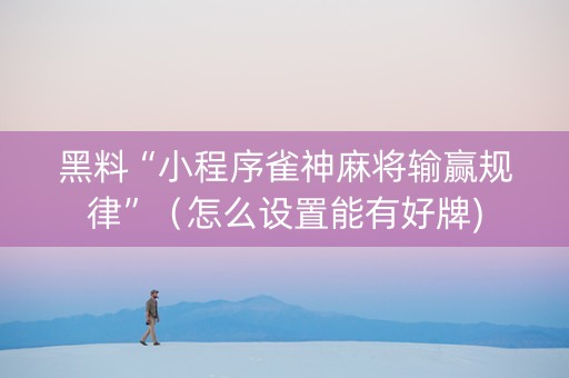 黑料“小程序雀神麻将输赢规律”（怎么设置能有好牌)