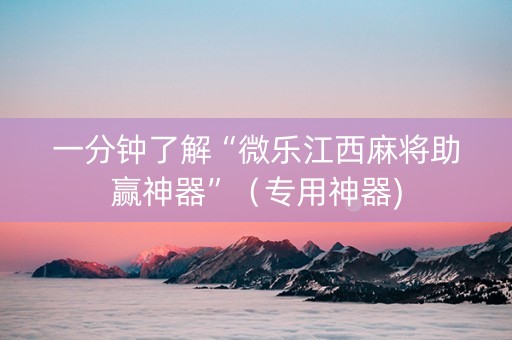 一分钟了解“微乐江西麻将助赢神器”（专用神器)