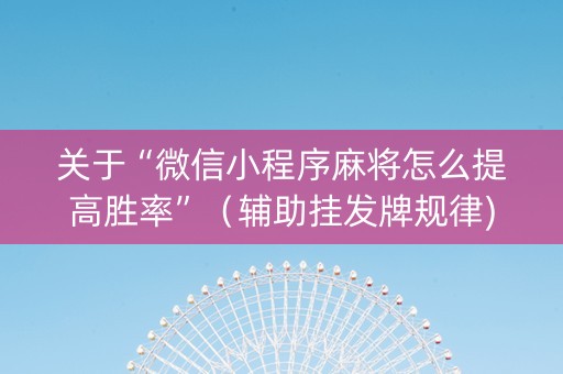 关于“微信小程序麻将怎么提高胜率”（辅助挂发牌规律)