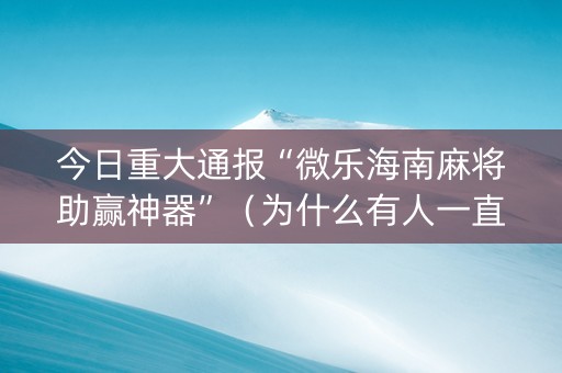 今日重大通报“微乐海南麻将助赢神器”（为什么有人一直赢)