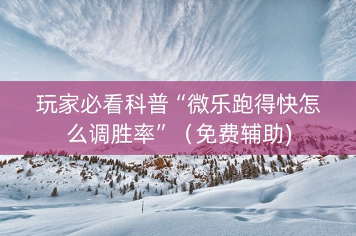 玩家必看科普“微乐跑得快怎么调胜率”（免费辅助)