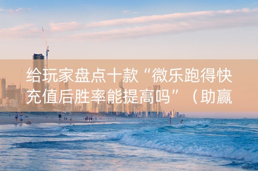 给玩家盘点十款“微乐跑得快充值后胜率能提高吗”（助赢神器购买)