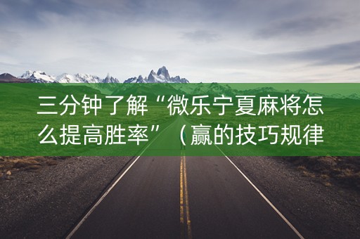 三分钟了解“微乐宁夏麻将怎么提高胜率”（赢的技巧规律)