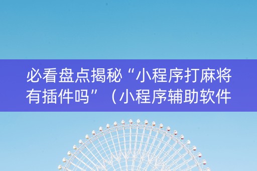 必看盘点揭秘“小程序打麻将有插件吗”（小程序辅助软件)