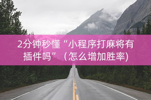 2分钟秒懂“小程序打麻将有插件吗”（怎么增加胜率)