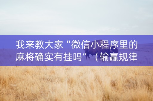 我来教大家“微信小程序里的麻将确实有挂吗”（输赢规律)