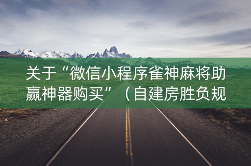 关于“微信小程序雀神麻将助赢神器购买”（自建房胜负规律)