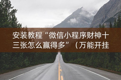 安装教程“微信小程序财神十三张怎么赢得多”（万能开挂器)