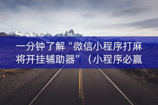 一分钟了解“微信小程序打麻将开挂辅助器”（小程序必赢神器)