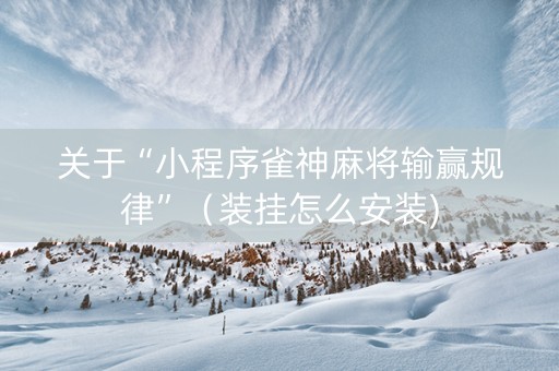 关于“小程序雀神麻将输赢规律”（装挂怎么安装)