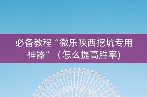 必备教程“微乐陕西挖坑专用神器”（怎么提高胜率)