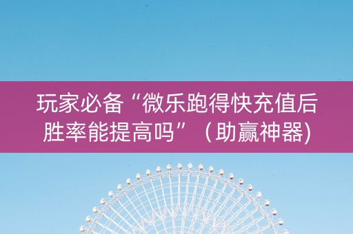 玩家必备“微乐跑得快充值后胜率能提高吗”（助赢神器)