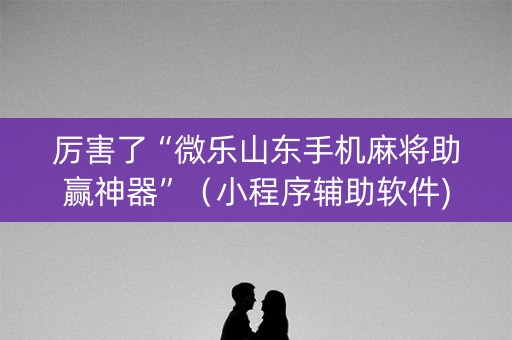 厉害了“微乐山东手机麻将助赢神器”（小程序辅助软件)