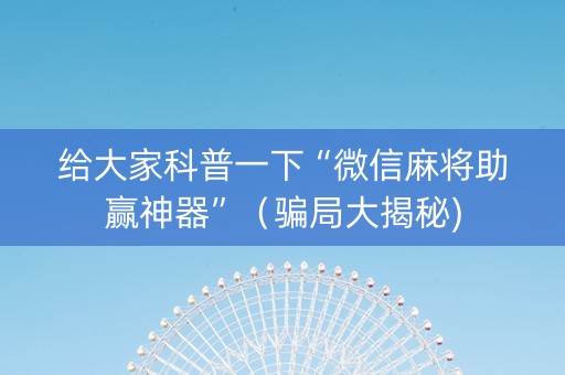 给大家科普一下“微信麻将助赢神器”（骗局大揭秘)