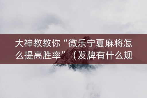 大神教教你“微乐宁夏麻将怎么提高胜率”（发牌有什么规律吗)