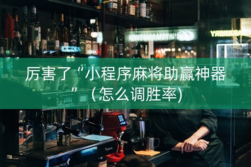 厉害了“小程序麻将助赢神器”（怎么调胜率)