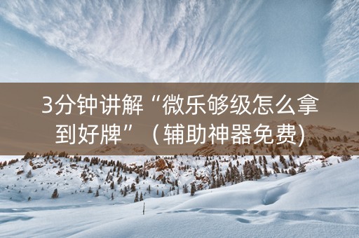 3分钟讲解“微乐够级怎么拿到好牌”（辅助神器免费)