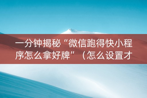 一分钟揭秘“微信跑得快小程序怎么拿好牌”（怎么设置才能赢)