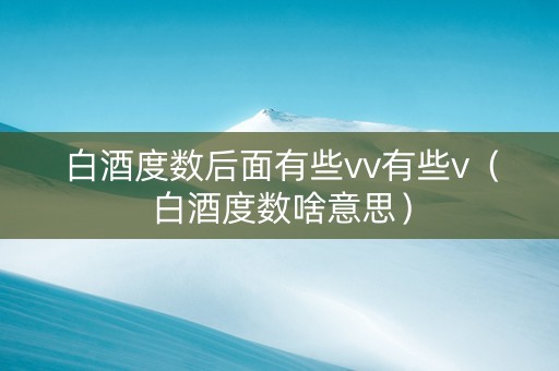 白酒度数后面有些vv有些v（白酒度数啥意思）