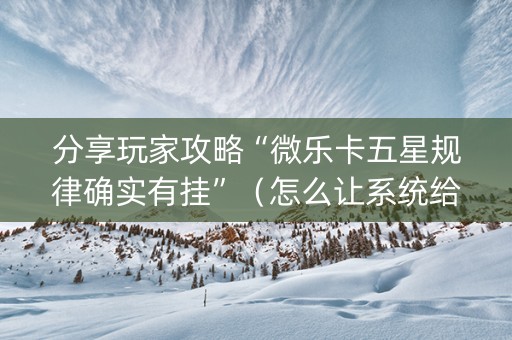 分享玩家攻略“微乐卡五星规律确实有挂”（怎么让系统给自己好牌)