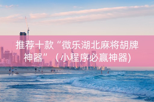 推荐十款“微乐湖北麻将胡牌神器”（小程序必赢神器)