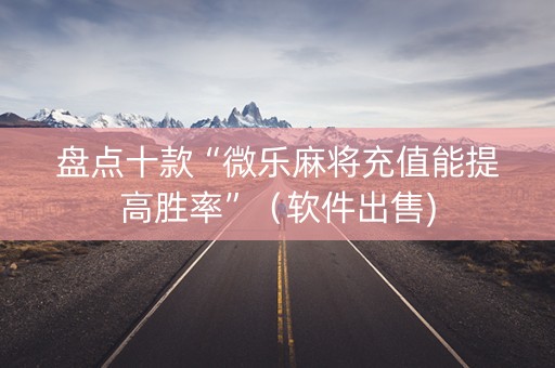 盘点十款“微乐麻将充值能提高胜率”（软件出售)