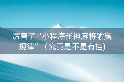 厉害了“小程序雀神麻将输赢规律”（究竟是不是有挂)