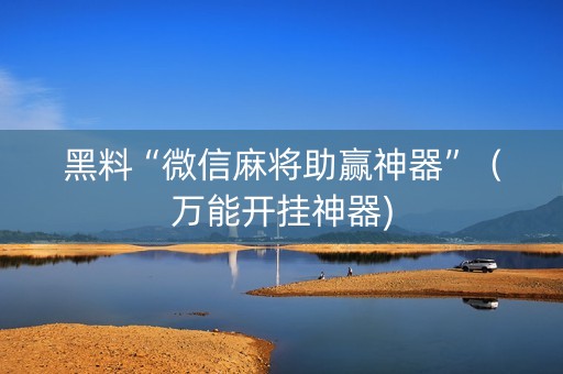 黑料“微信麻将助赢神器”（万能开挂神器)