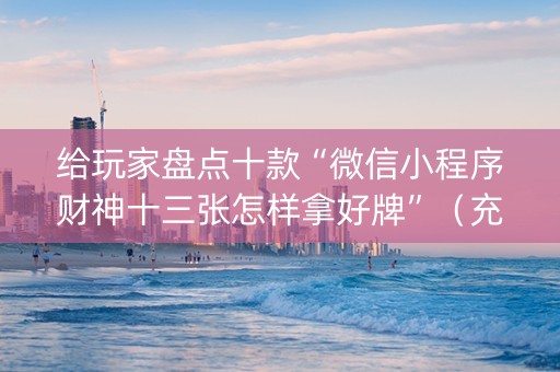 给玩家盘点十款“微信小程序财神十三张怎样拿好牌”（充值会提高胜率么)