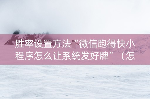 胜率设置方法“微信跑得快小程序怎么让系统发好牌”（怎么提高胜率)