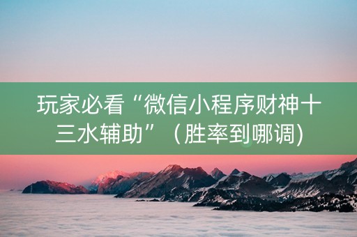 玩家必看“微信小程序财神十三水辅助”（胜率到哪调)