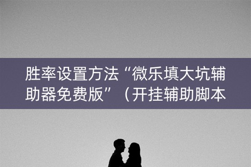 胜率设置方法“微乐填大坑辅助器免费版”（开挂辅助脚本)