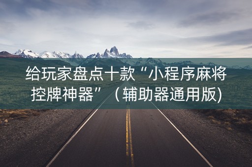 给玩家盘点十款“小程序麻将控牌神器”（辅助器通用版)