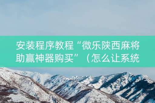 安装程序教程“微乐陕西麻将助赢神器购买”（怎么让系统给你发好牌)