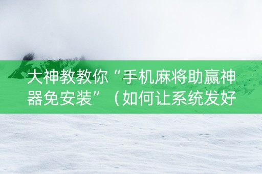 大神教教你“手机麻将助赢神器免安装”（如何让系统发好牌)