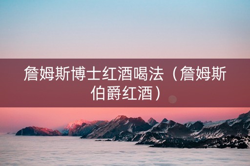 詹姆斯博士红酒喝法（詹姆斯伯爵红酒）