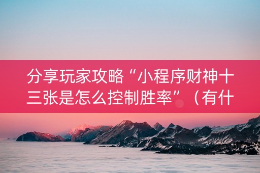 分享玩家攻略“小程序财神十三张是怎么控制胜率”（有什么规律)