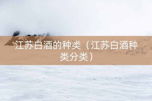江苏白酒的种类（江苏白酒种类分类）