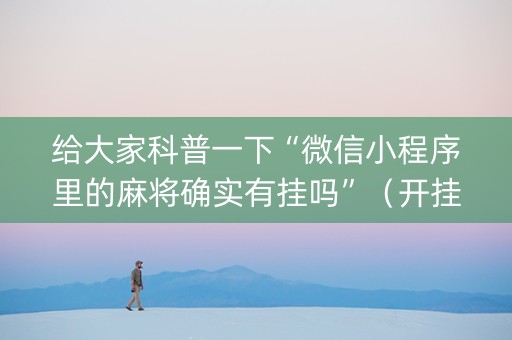 给大家科普一下“微信小程序里的麻将确实有挂吗”（开挂辅助器插件)