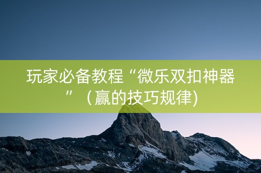 玩家必备教程“微乐双扣神器”（赢的技巧规律)
