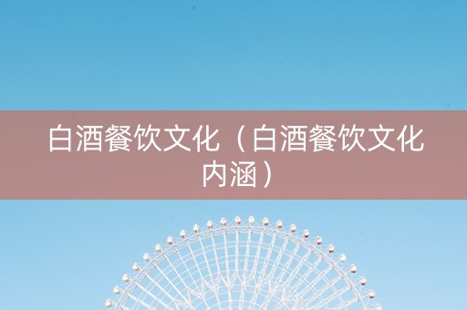白酒餐饮文化（白酒餐饮文化内涵）