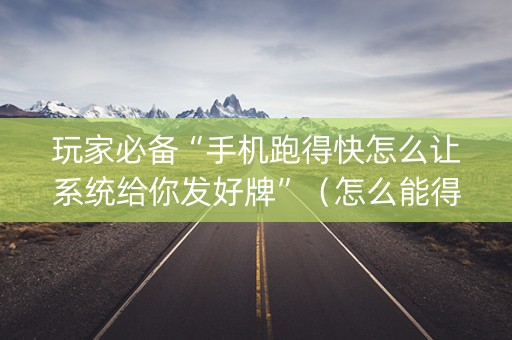 玩家必备“手机跑得快怎么让系统给你发好牌”（怎么能得到好牌)